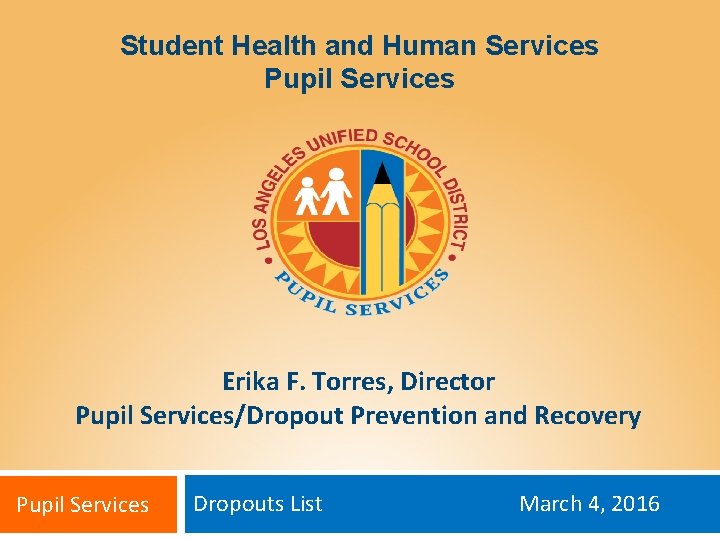 Student Health and Human Services Pupil Services Erika F. Torres, Director Pupil Services/Dropout Prevention