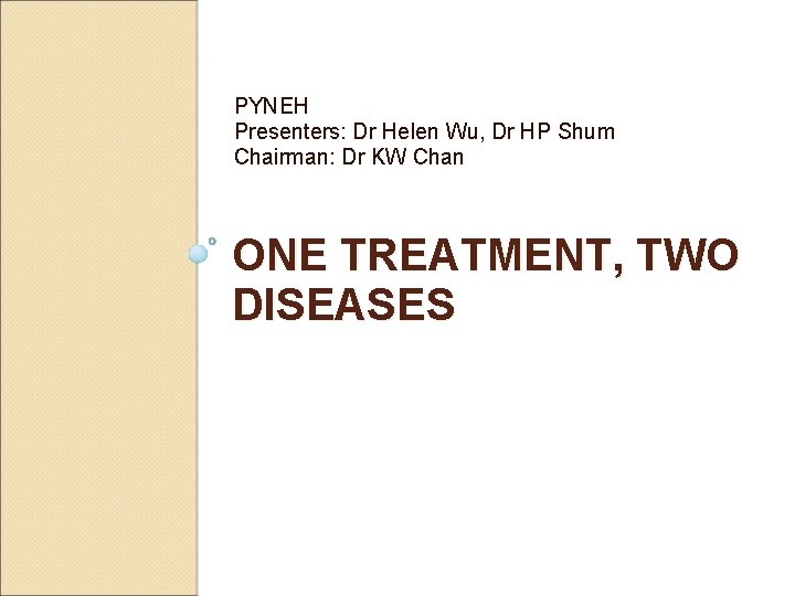 PYNEH Presenters: Dr Helen Wu, Dr HP Shum Chairman: Dr KW Chan ONE TREATMENT,