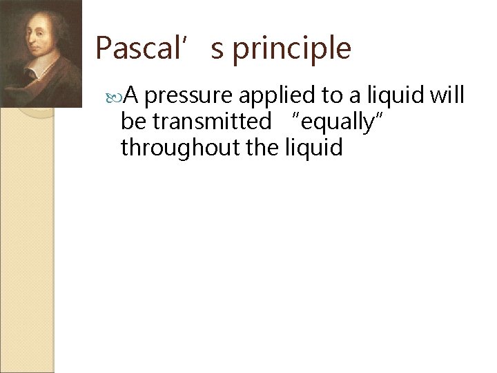 Pascal’s principle A pressure applied to a liquid will be transmitted “equally” throughout the