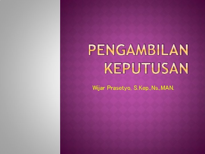 PENGAMBILAN KEPUTUSAN Wijar Prasetyo, S. Kep. , Ns. , MAN. 