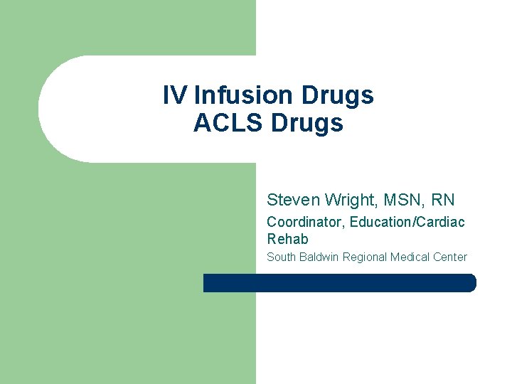 IV Infusion Drugs ACLS Drugs Steven Wright, MSN, RN Coordinator, Education/Cardiac Rehab South Baldwin