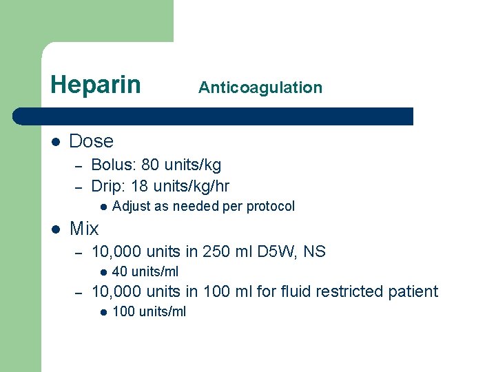 Heparin l Dose – – Bolus: 80 units/kg Drip: 18 units/kg/hr l l Anticoagulation