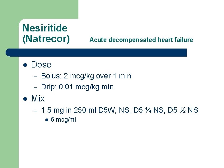 Nesiritide (Natrecor) l Dose – – l Acute decompensated heart failure Bolus: 2 mcg/kg