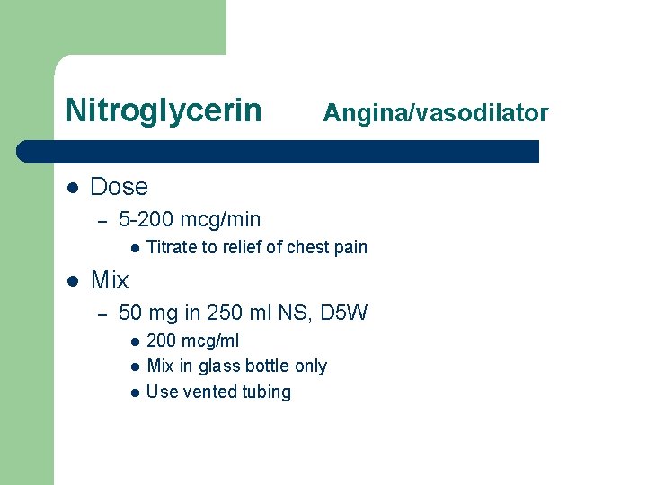 Nitroglycerin l Dose – 5 -200 mcg/min l l Angina/vasodilator Titrate to relief of