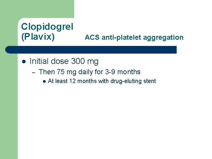 Clopidogrel (Plavix) l ACS anti-platelet aggregation Initial dose 300 mg – Then 75 mg