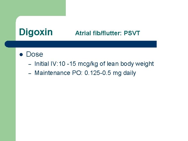 Digoxin l Atrial fib/flutter: PSVT Dose – – Initial IV: 10 -15 mcg/kg of