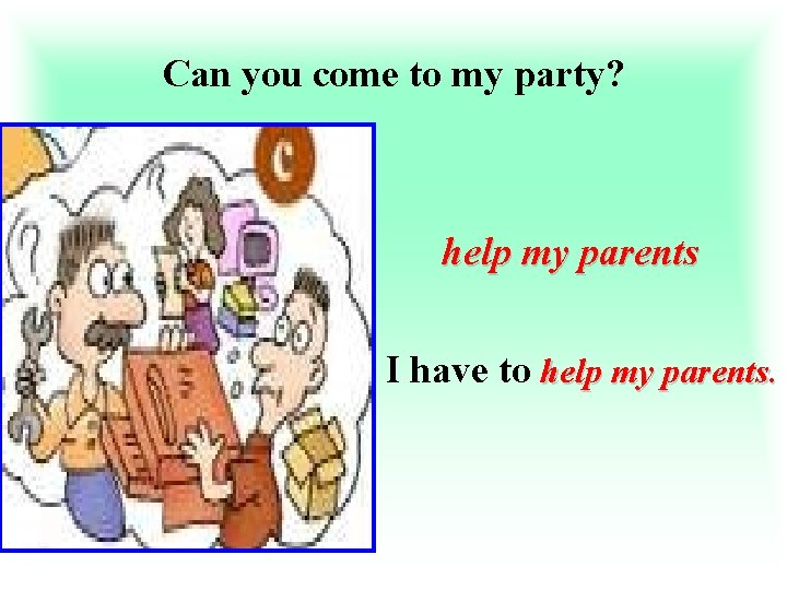 Can you come to my party? help my parents I have to help my