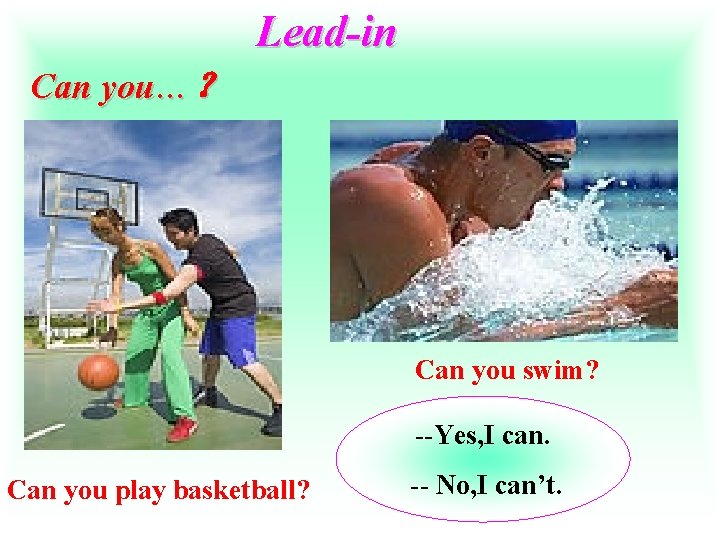 Lead-in Can you…？ Can you swim? --Yes, I can. Can you play basketball? --