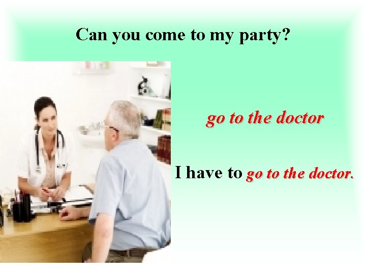 Can you come to my party? go to the doctor I have to go