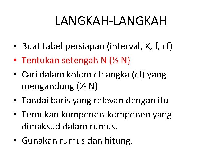 LANGKAH-LANGKAH • Buat tabel persiapan (interval, X, f, cf) • Tentukan setengah N (½