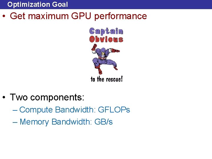 Optimization Goal • Get maximum GPU performance • Two components: – Compute Bandwidth: GFLOPs