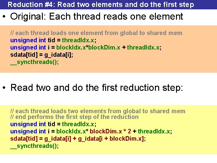 Reduction #4: Read two elements and do the first step • Original: Each threads