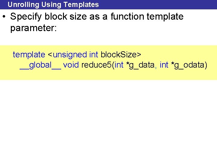 Unrolling Using Templates • Specify block size as a function template parameter: template <unsigned