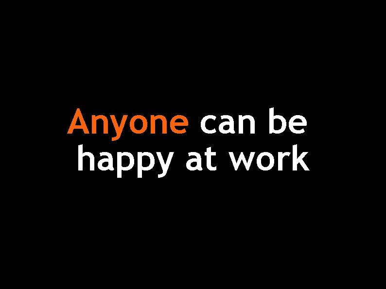 Anyone can be happy at work 