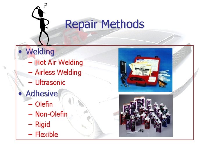 Repair Methods • Welding – – – Hot Air Welding Airless Welding Ultrasonic •