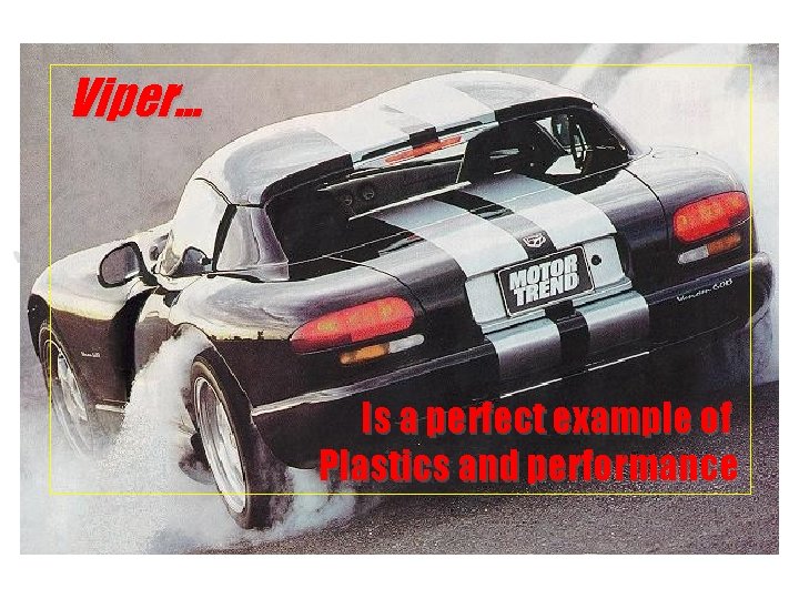 Viper. . . Is a perfect example of Plastics and performance 