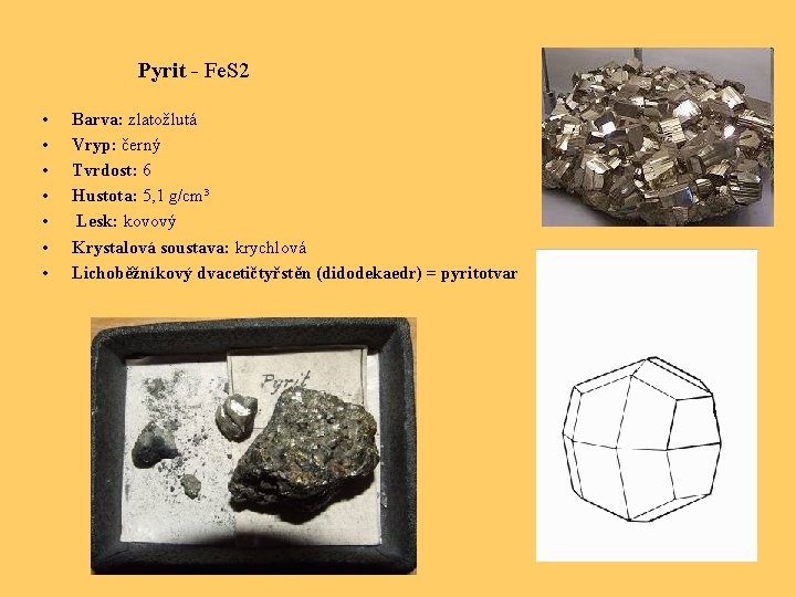 Pyrit - Fe. S 2 • • Barva: zlatožlutá Vryp: černý Tvrdost: 6 Hustota: