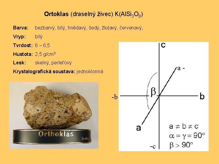 Ortoklas (draselný živec) K(Al. Si 3 O 8) Barva: bezbarvý, bílý, hnědavý, šedý, žlutavý,