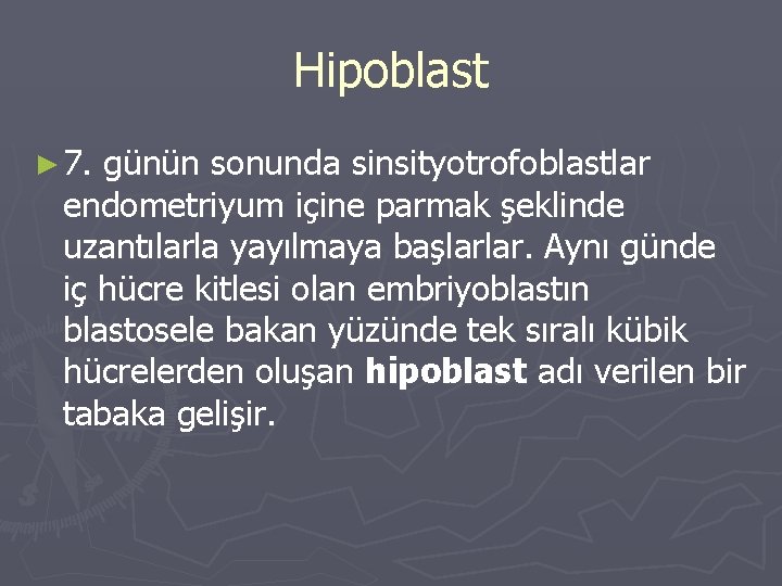 Hipoblast ► 7. günün sonunda sinsityotrofoblastlar endometriyum içine parmak şeklinde uzantılarla yayılmaya başlarlar. Aynı