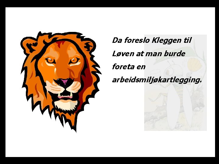 Da foreslo Kleggen til Løven at man burde foreta en arbeidsmiljøkartlegging. 