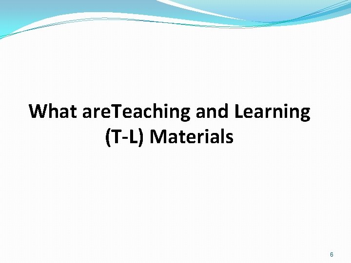 What are. Teaching and Learning (T-L) Materials 6 