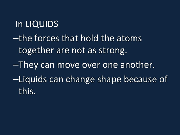  In LIQUIDS –the forces that hold the atoms together are not as strong.