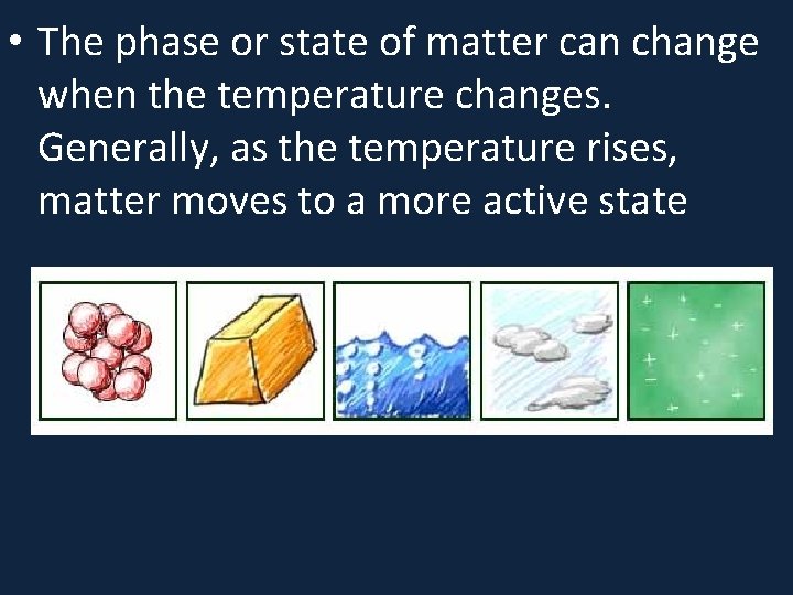  • The phase or state of matter can change when the temperature changes.