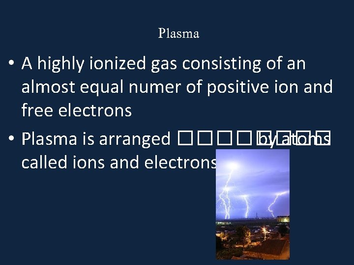  Plasma • A highly ionized gas consisting of an almost equal numer of