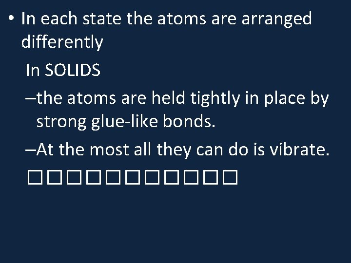  • In each state the atoms are arranged differently In SOLIDS –the atoms