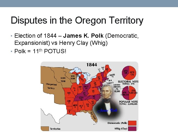 Disputes in the Oregon Territory • Election of 1844 – James K. Polk (Democratic,