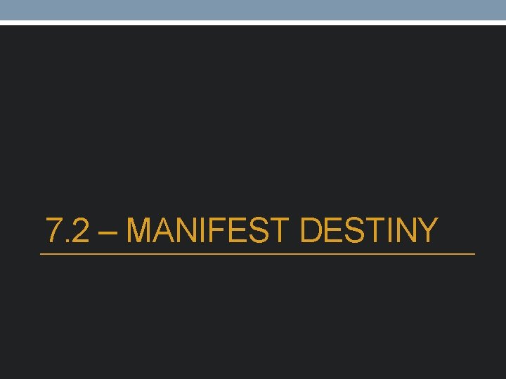 7. 2 – MANIFEST DESTINY 