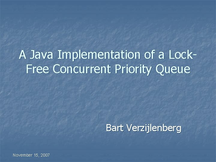 A Java Implementation of a Lock. Free Concurrent Priority Queue Bart Verzijlenberg November 15,