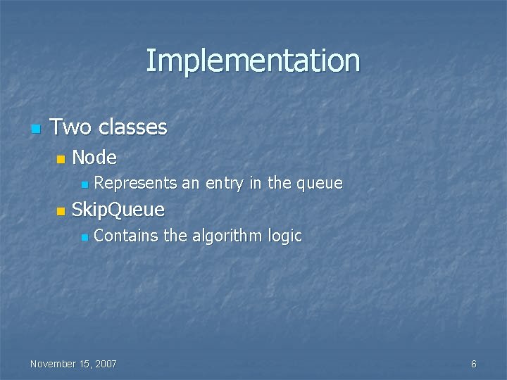 Implementation n Two classes n Node n n Represents an entry in the queue
