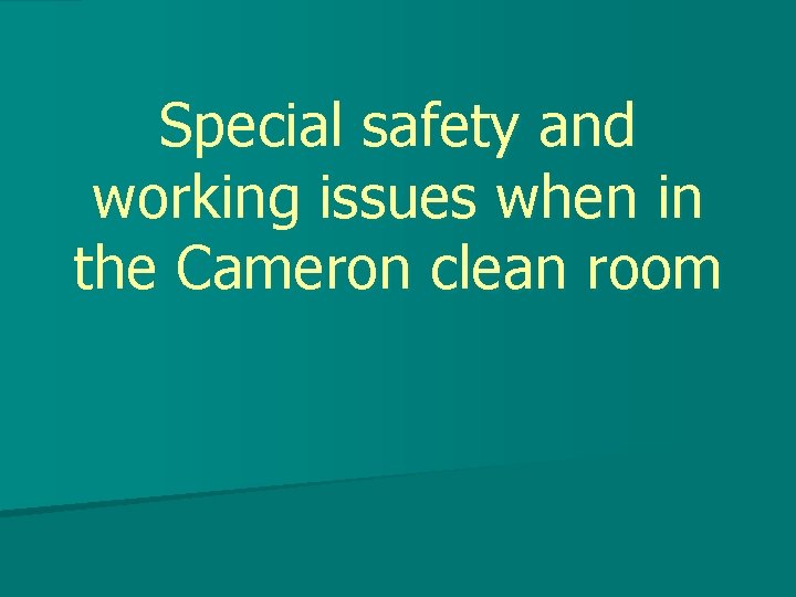 Special safety and working issues when in the Cameron clean room 