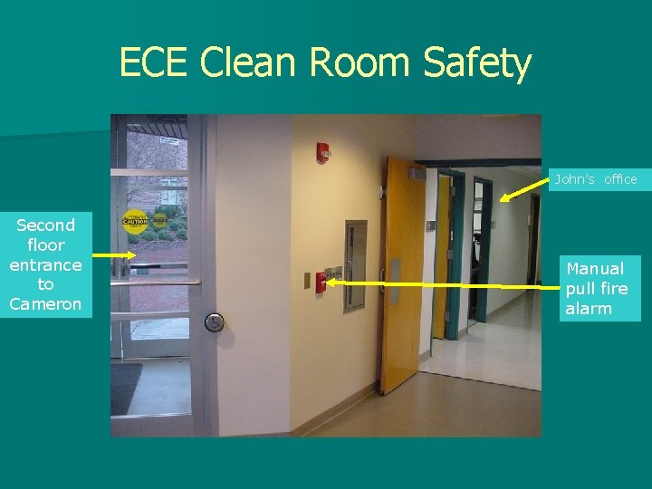 ECE Clean Room Safety John’s office Second floor entrance to Cameron Manual pull fire