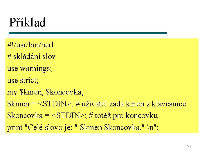 Příklad #!/usr/bin/perl # skládání slov use warnings; use strict; my $kmen, $koncovka; $kmen =