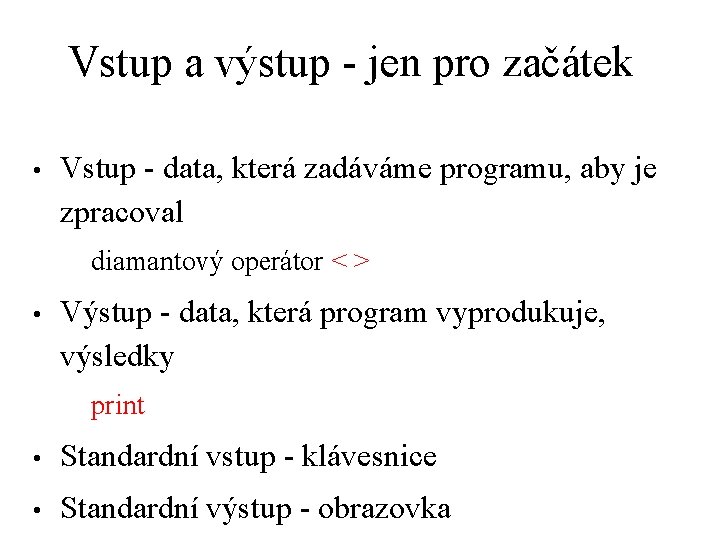 Vstup a výstup - jen pro začátek • Vstup - data, která zadáváme programu,