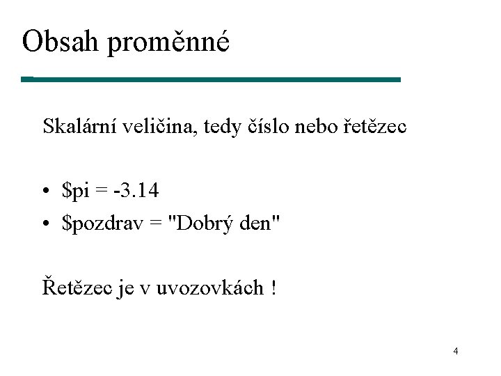 Obsah proměnné Skalární veličina, tedy číslo nebo řetězec • $pi = -3. 14 •