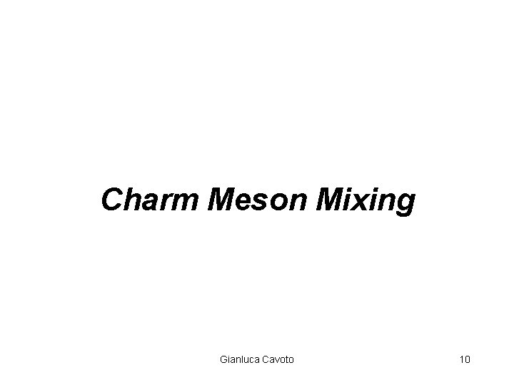 Charm Meson Mixing Gianluca Cavoto 10 Charm Meson Mixing Gianluca Cavoto 10