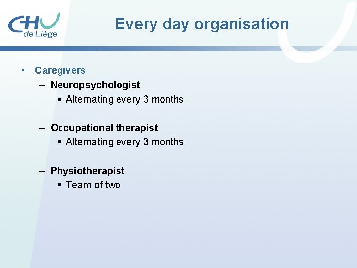 Every day organisation • Caregivers – Neuropsychologist § Alternating every 3 months – Occupational Every day organisation • Caregivers – Neuropsychologist § Alternating every 3 months – Occupational