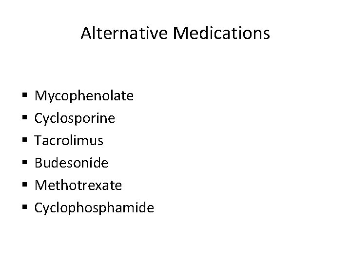 Alternative Medications § § § Mycophenolate Cyclosporine Tacrolimus Budesonide Methotrexate Cyclophosphamide 