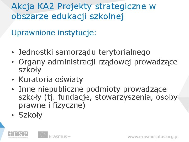 Akcja KA 2 Projekty strategiczne w obszarze edukacji szkolnej Uprawnione instytucje: • Jednostki samorządu