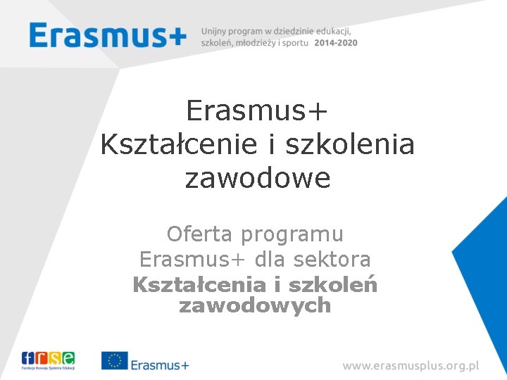 Erasmus+ Kształcenie i szkolenia zawodowe Oferta programu Erasmus+ dla sektora Kształcenia i szkoleń zawodowych