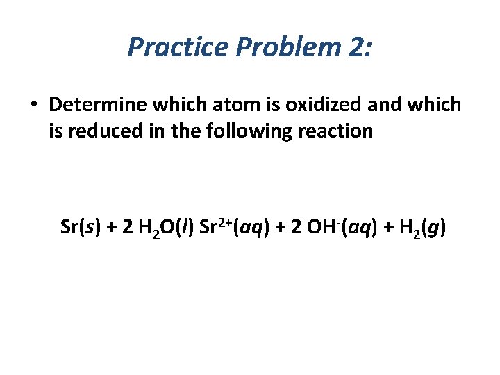 Practice Problem 2: • Determine which atom is oxidized and which is reduced in