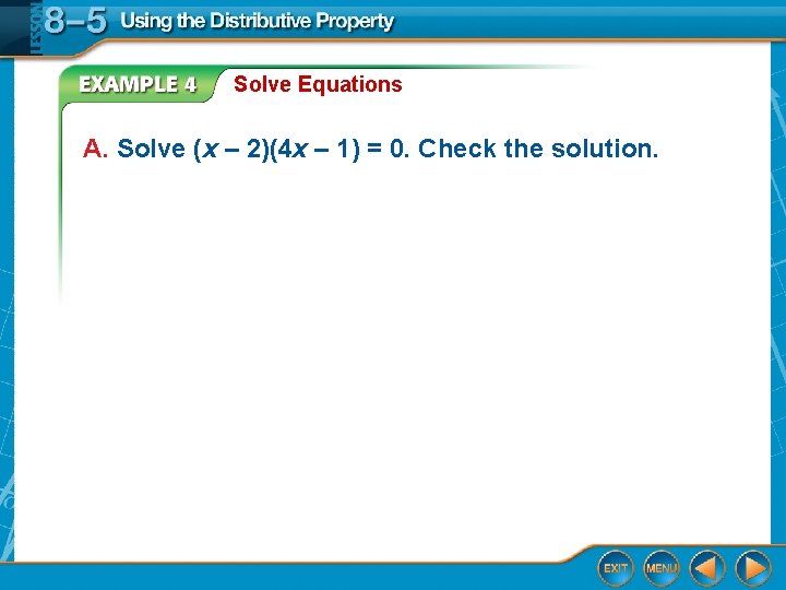 Solve Equations A. Solve (x – 2)(4 x – 1) = 0. Check the