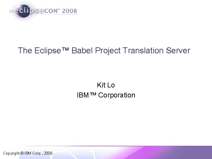 The Eclipse™ Babel Project Translation Server Kit Lo IBM™ Corporation Copyright © IBM Corp.