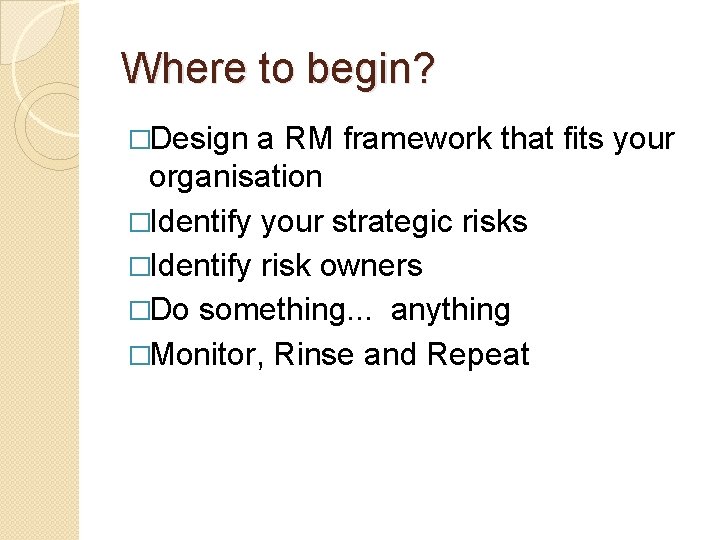 Where to begin? �Design a RM framework that fits your organisation �Identify your strategic