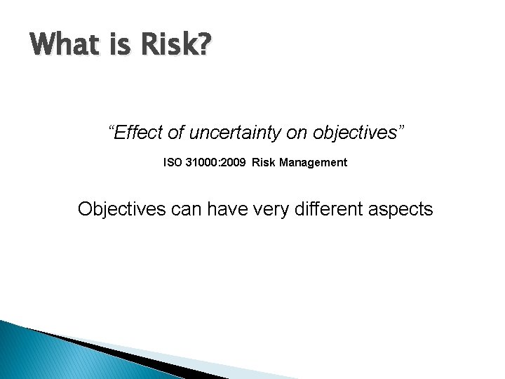 What is Risk? “Effect of uncertainty on objectives” ISO 31000: 2009 Risk Management Objectives What is Risk? “Effect of uncertainty on objectives” ISO 31000: 2009 Risk Management Objectives