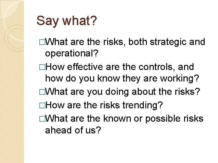 Say what? �What are the risks, both strategic and operational? �How effective are the Say what? �What are the risks, both strategic and operational? �How effective are the