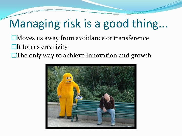 Managing risk is a good thing. . . �Moves us away from avoidance or Managing risk is a good thing. . . �Moves us away from avoidance or